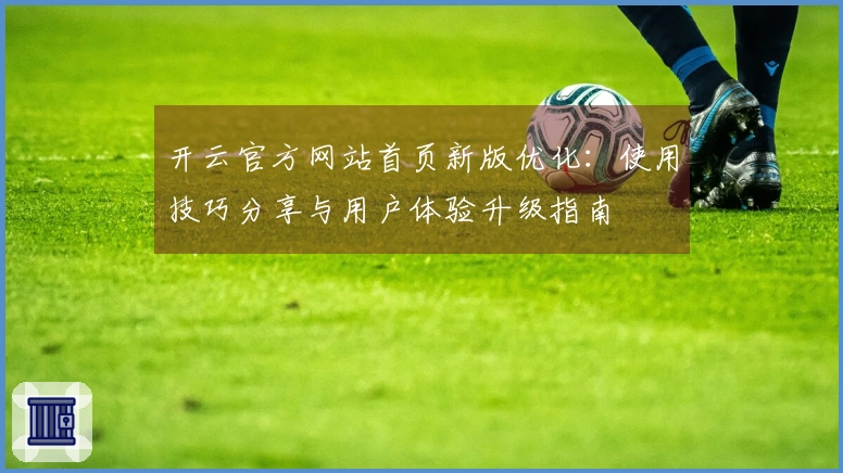 开云官方网站首页新版优化：使用技巧分享与用户体验升级指南
