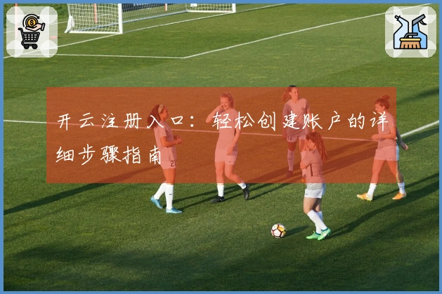 开云注册入口：轻松创建账户的详细步骤指南