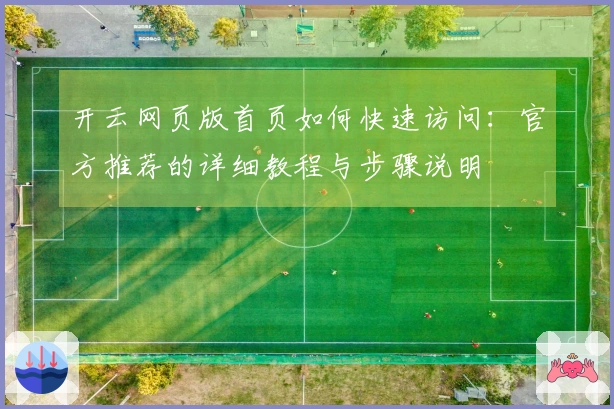 开云网页版首页如何快速访问:官方推荐的详细教程与步骤说明