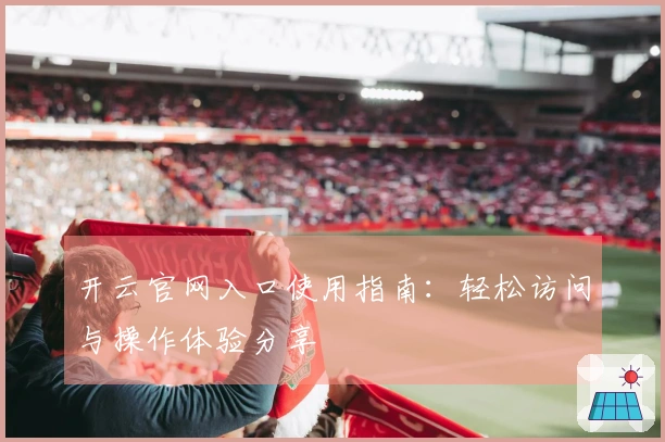 开云官网入口使用指南：轻松访问与操作体验分享