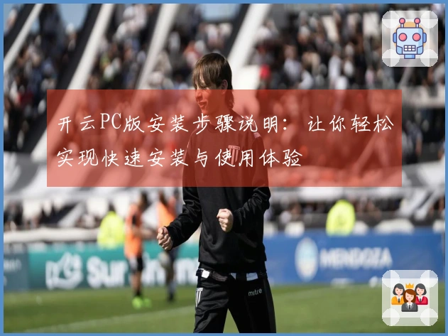 开云PC版安装步骤说明：让你轻松实现快速安装与使用体验