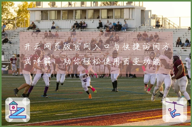 开云网页版官网入口与快捷访问方式详解，助你轻松使用百变功能