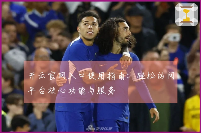 开云官网入口使用指南：轻松访问平台核心功能与服务