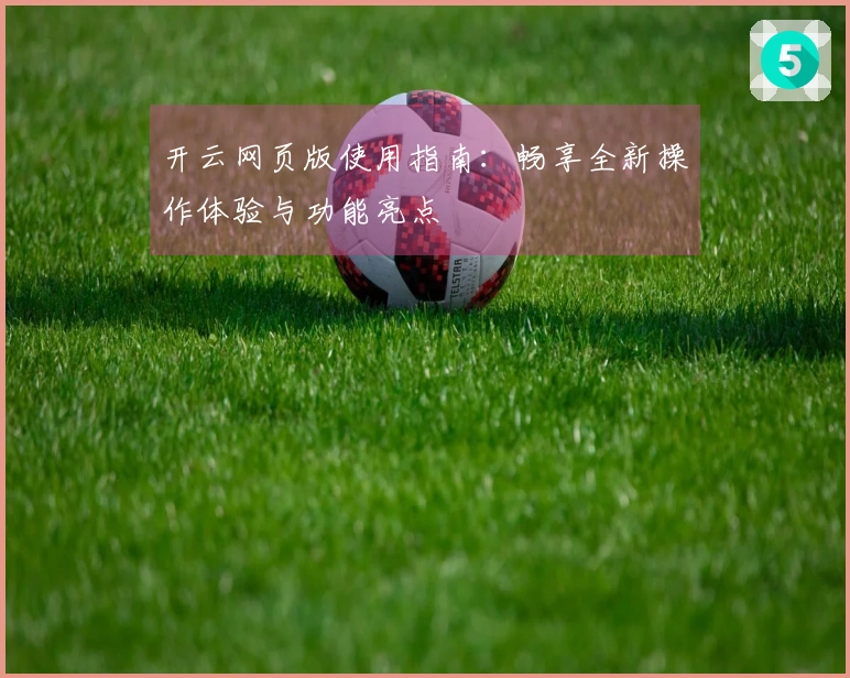 开云网页版使用指南：畅享全新操作体验与功能亮点