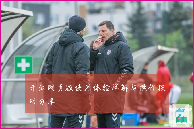 开云网页版使用体验详解与操作技巧分享