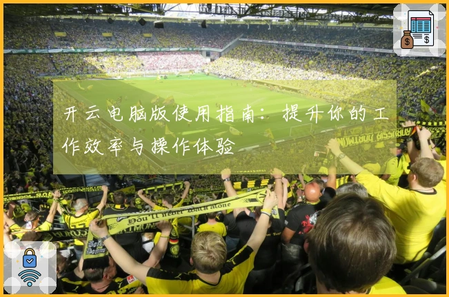 开云电脑版使用指南:提升你的工作效率与操作体验