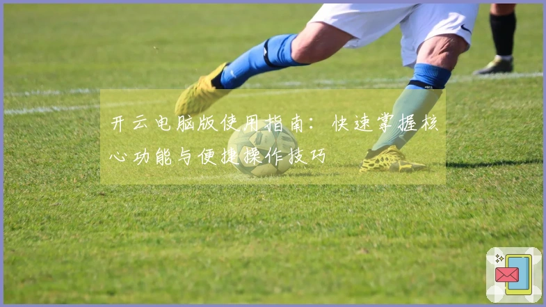 开云电脑版使用指南：快速掌握核心功能与便捷操作技巧