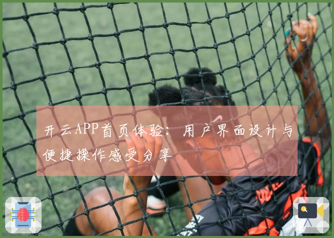 开云APP首页体验：用户界面设计与便捷操作感受分享