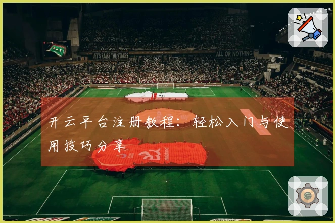 开云平台注册教程：轻松入门与使用技巧分享