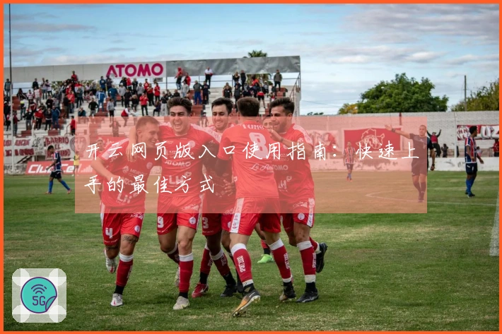 开云网页版入口使用指南：快速上手的最佳方式