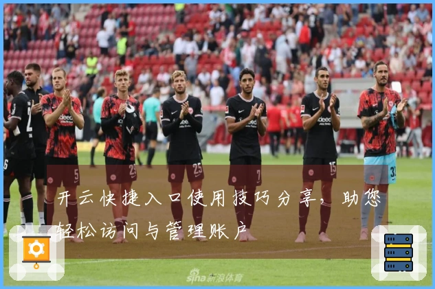 开云快捷入口使用技巧分享，助您轻松访问与管理账户