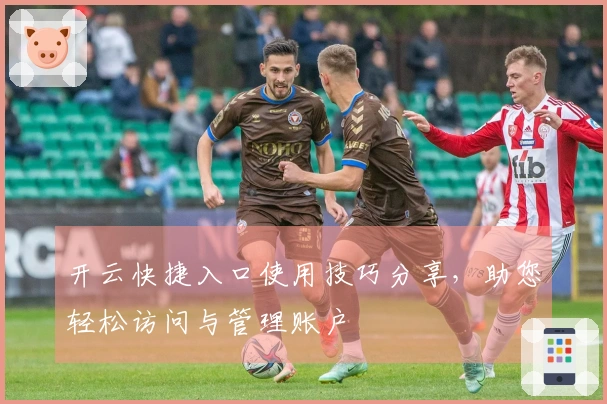 开云快捷入口使用技巧分享，助您轻松访问与管理账户